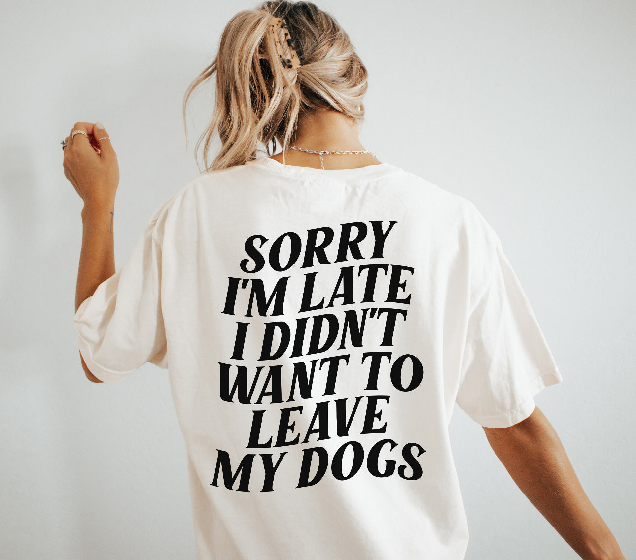 Sorry I’m Late I Didn’t Want to Leave my Dogs Tee